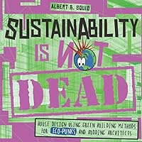 Sustainability Is Not Dead: House Design Using Green Building Methods For Eco-Punks And Budding Architects Sustainability Is Not Dead: House Design Using Green Building Methods For Eco-Punks And Budding Architects Paperback Kindle