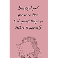 Beautiful girl you were born to do great things so believe in yourself: Motivational Journal Notebook With Inspirational Quotes (6' x 9' in) Secret ... with 120 Pages (Premium White-Color Paper).