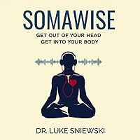 Somawise: Get Out of Your Head, Get Into Your Body Somawise: Get Out of Your Head, Get Into Your Body Audible Audiobook Paperback Kindle