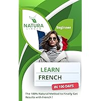 Learn French in 100 Days: The 100% Natural Method to Finally Get Results with French ! (For Beginners)