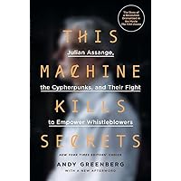 This Machine Kills Secrets: Julian Assange, the Cypherpunks, and Their Fight to Empower Whistleblowers This Machine Kills Secrets: Julian Assange, the Cypherpunks, and Their Fight to Empower Whistleblowers Paperback Kindle