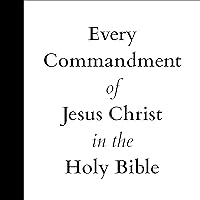 Every Commandment of Jesus Christ in the Holy Bible Every Commandment of Jesus Christ in the Holy Bible Paperback Audible Audiobook Kindle Hardcover
