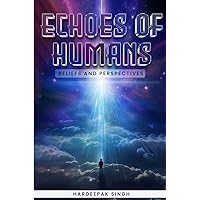 ECHOES OF HUMANS: BELIEFS AND PERSPECTIVES ECHOES OF HUMANS: BELIEFS AND PERSPECTIVES Kindle Hardcover Paperback