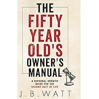 The Fifty-Year-Old's Owner's Manual: A Personal Growth Guide for the Second Half of Life The Fifty-Year-Old's Owner's Manual: A Personal Growth Guide for the Second Half of Life Paperback Kindle Hardcover