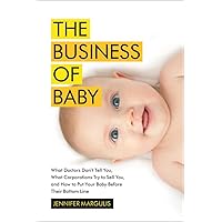 The Business of Baby: What Doctors Don't Tell You, What Corporations Try to Sell You, and How to Put Your Pregnancy, Childbirth, and Baby Before Their Bottom Line The Business of Baby: What Doctors Don't Tell You, What Corporations Try to Sell You, and How to Put Your Pregnancy, Childbirth, and Baby Before Their Bottom Line Hardcover Audible Audiobook