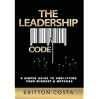 The Leadership Code: A Simple Guide to Amplifying Your Mindset & Methods The Leadership Code: A Simple Guide to Amplifying Your Mindset & Methods Hardcover Kindle Paperback
