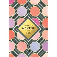 How to Wear Makeup: 75 Tips + Tutorials How to Wear Makeup: 75 Tips + Tutorials Hardcover Kindle