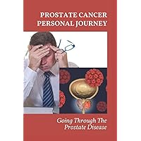 Prostate Cancer Personal Journey: Going Through The Prostate Disease: Inspirational Cancer Stories