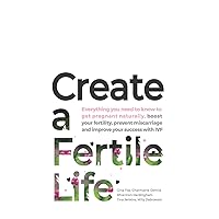 Create a Fertile Life: Everything you need to know to get pregnant naturally, boost your fertility, prevent miscarriage and improve your success with IVF Create a Fertile Life: Everything you need to know to get pregnant naturally, boost your fertility, prevent miscarriage and improve your success with IVF Paperback Kindle