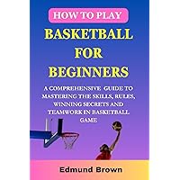 How to play basketball for beginners: A Comprehensive Guide To Mastering The Skills, Rules, winning secrets and Teamwork in basketball game. Includes Fitness Exercise, Nutritional Needs, and more... How to play basketball for beginners: A Comprehensive Guide To Mastering The Skills, Rules, winning secrets and Teamwork in basketball game. Includes Fitness Exercise, Nutritional Needs, and more... Paperback Kindle