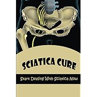 Sciatica Cure: Start Dealing With Sciatica Now