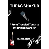 TUPAC SHAKUR: ‘‘ From Troubled Youth to Inspirational Artist’’ (Rhyme and Rhythm: Unveiling Hip Hop Legends Biographies) TUPAC SHAKUR: ‘‘ From Troubled Youth to Inspirational Artist’’ (Rhyme and Rhythm: Unveiling Hip Hop Legends Biographies) Kindle Paperback