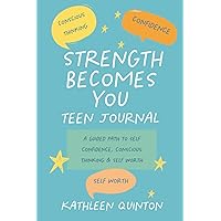 Strength Becomes You - Teen Journal: A Guided Path to Confidence, Conscious Thinking & Self Worth (Strength Becomes You, journey to confidence and purpose)