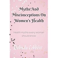 Myths And Misconceptions On Women's Health : Health myths that every woman should know Myths And Misconceptions On Women's Health : Health myths that every woman should know Kindle Paperback
