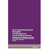Reversing Mitochondrial Myopathy-Encephalopathy-Lactic Acidosis-Stroke Syndrome: Healing Herbs The Raw Vegan Plant-Based Detoxification & Regeneration Workbook for Healing Patients. Volume 8