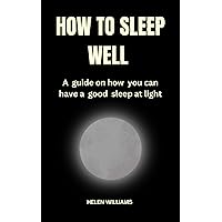 HOW TO SLEEP WELL : A guide on how you can have a good sleep at light HOW TO SLEEP WELL : A guide on how you can have a good sleep at light Kindle Paperback