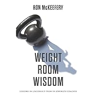 Weight Room Wisdom: Lessons In Leadership From 99 Strength Coaches Weight Room Wisdom: Lessons In Leadership From 99 Strength Coaches Paperback Kindle