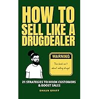 How to Sell Like a Drug Dealer: 21 Strategies to Hook Customers and Boost Sales: This Book Isn't About Selling Drugs!