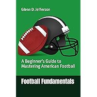 Football Fundamentals: A Beginner's Guide to Mastering American Football (Sports Fundamentals)