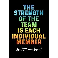 The Strength of The Team is Each Individual Member - Best Team Ever!: Employee Appreciation Gift for Work Team & Office Staff Members - Coworkers | Notebook - Journal