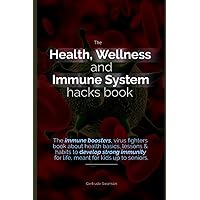 The Health, Wellness And Immune System Hacks Book: The immune boosters, virus fighters book about health basics, lessons & habits to develop strong immunity for life, meant for kids up to seniors.