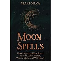 Moon Spells: Unlocking the Hidden Power of the 8 Lunar Phases, Wiccan Magic, and Witchcraft (Magic Spells)