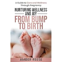 Nurturing Wellness And Joy From Bump To Birth: A Guide to Care and Wellness Through Pregnancy Nurturing Wellness And Joy From Bump To Birth: A Guide to Care and Wellness Through Pregnancy Paperback Kindle