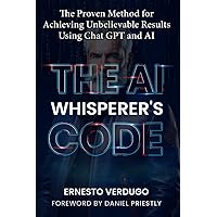 The AI Whisperer's Code: The Proven Method for Achieving Unbelievable Results Using Chat GPT and AI (LLM Books AI) The AI Whisperer's Code: The Proven Method for Achieving Unbelievable Results Using Chat GPT and AI (LLM Books AI) Paperback Kindle Hardcover