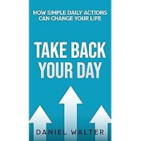 Take Back Your Day: How Simple Daily Actions Can Change Your Life