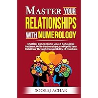 Master Your RELATIONSHIPS With Numerology: Mystical Connections: Unveil Behavioral Patterns, Unite Partnerships, and Uplift Your Relations Through ... of Numbers (Life-Mastery Using Numerology)