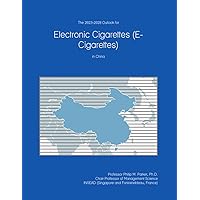 The 2023-2028 Outlook for Electronic Cigarettes (E-Cigarettes) in China The 2023-2028 Outlook for Electronic Cigarettes (E-Cigarettes) in China Paperback