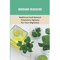 Migraine Headache: Medicinal And Natural Treatment Options For Your Migraines