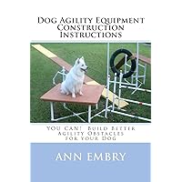 Dog Agility Equipment Construction Instructions: YOU CAN! Build Better Training Obstacles for your Dog Dog Agility Equipment Construction Instructions: YOU CAN! Build Better Training Obstacles for your Dog Paperback Kindle