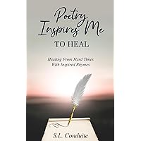 Poetry Inspires Me To Heal: Healing From Hard Times With Inspired Rhymes
