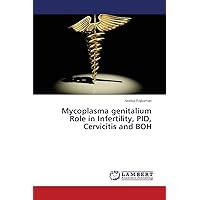 Mycoplasma genitalium Role in Infertility, PID, Cervicitis and BOH Mycoplasma genitalium Role in Infertility, PID, Cervicitis and BOH Paperback