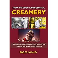 How to Open a Successful Creamery: A Comprehensive Guide to Starting, Running and Growing Your Own Creamery Business How to Open a Successful Creamery: A Comprehensive Guide to Starting, Running and Growing Your Own Creamery Business Paperback Kindle