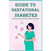 Guide To Gestational Diabetes: Discovering A Survivors Recipe