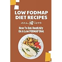 Low FODMAP Diet Recipes: How To Eat Healthily On A Low FODMAP Diet: Overcome Digestive Disorders