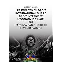 LES IMPACTS DU DROIT INTERNATIONAL SUR LE DROIT INTERNE ET L'ÉCONOMIE D'HAITI: HAITI N'A PAS CHOISI DE DEVENIR PAUVRE (French Edition) LES IMPACTS DU DROIT INTERNATIONAL SUR LE DROIT INTERNE ET L'ÉCONOMIE D'HAITI: HAITI N'A PAS CHOISI DE DEVENIR PAUVRE (French Edition) Kindle