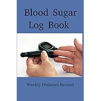 Blood Sugar Log Book: Weekly Diabetic Record Journal for type 1 and type 2 Diabetes