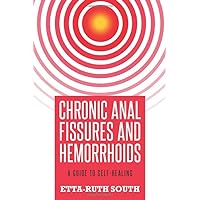 Chronic Anal Fissures and Hemorrhoids: A Guide to Self-Healing Chronic Anal Fissures and Hemorrhoids: A Guide to Self-Healing Paperback Kindle