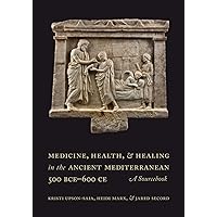 Medicine, Health, and Healing in the Ancient Mediterranean (500 BCE–600 CE): A Sourcebook Medicine, Health, and Healing in the Ancient Mediterranean (500 BCE–600 CE): A Sourcebook Paperback Kindle Hardcover