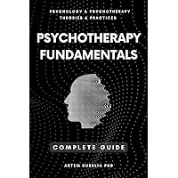 Psychotherapy Fundamentals: Complete Guide (Psychology and Psychotherapy: Theories and Practices)