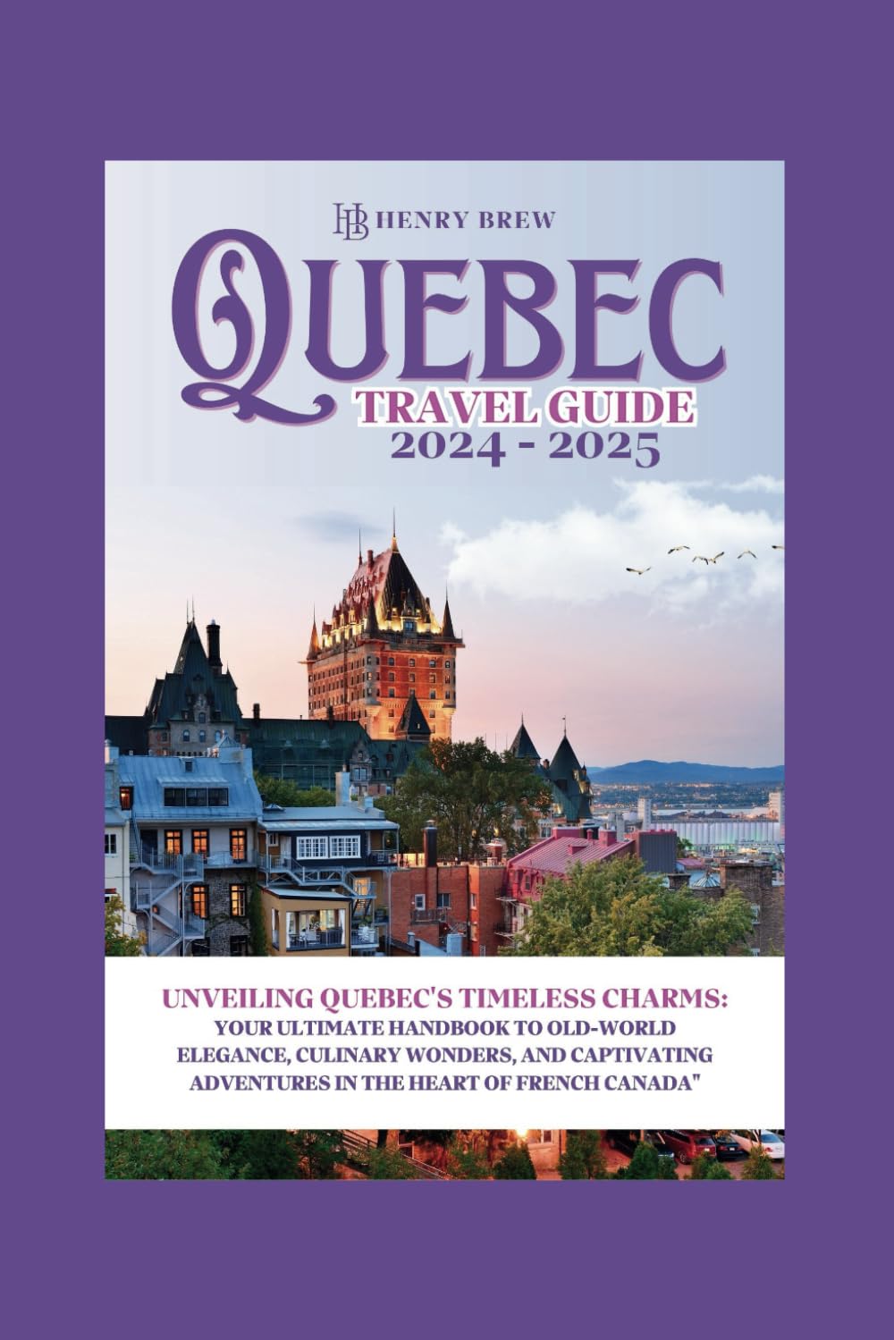 Quebec city travel guide 2024-2025: The guide provides an in-depth exploration of Quebec's timeless charms, including its old-world elegance, culinary ... French Canada (Adventure & Fun Awaits Series)
