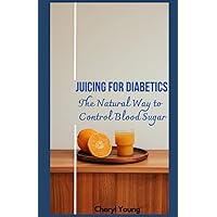 JUICING FOR DIABETICS: The Natural Way to Control Blood Sugar for men and women
