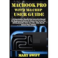 MACBOOK PRO WITH M3 CHIP USER GUIDE: A Comprehensive Step-By-Step Instruction Manual For Beginners & Seniors To Master How To Use The M3 MacBook Pro 2023 Like A Pro. With MacOS Sonoma Tips, & Tricks MACBOOK PRO WITH M3 CHIP USER GUIDE: A Comprehensive Step-By-Step Instruction Manual For Beginners & Seniors To Master How To Use The M3 MacBook Pro 2023 Like A Pro. With MacOS Sonoma Tips, & Tricks Paperback Kindle Hardcover