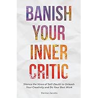 Banish Your Inner Critic: Silence the Voice of Self-Doubt to Unleash Your Creativity and Do Your Best Work (Gift for artists)