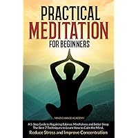 Practical Meditation For Beginners: A 5-Step Guide to Regaining Balance, Mindfulness and Better Sleep. The Best 7 Techniques to Learn How to Calm the Mind, Reduce Stress and Improve Concentration Practical Meditation For Beginners: A 5-Step Guide to Regaining Balance, Mindfulness and Better Sleep. The Best 7 Techniques to Learn How to Calm the Mind, Reduce Stress and Improve Concentration Paperback