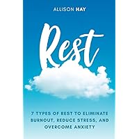 Rest: 7 Types of Rest to Eliminate Burnout, Reduce Stress, and Overcome Anxiety Rest: 7 Types of Rest to Eliminate Burnout, Reduce Stress, and Overcome Anxiety Paperback Kindle