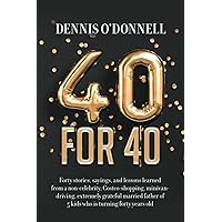 40 for 40: Forty stories, sayings, and lessons learned from a non-celebrity, Costco-shopping, minivan-driving, extremely grateful married father of 5 kids who is turning forty years old.